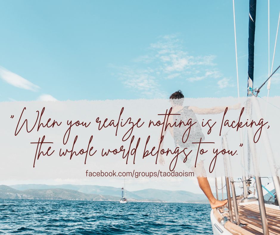 “When you realize nothing is lacking, the whole world belongs to you.”